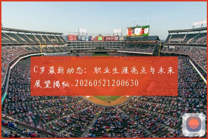 C罗最新动态：职业生涯亮点与未来展望揭秘_20260521200630
