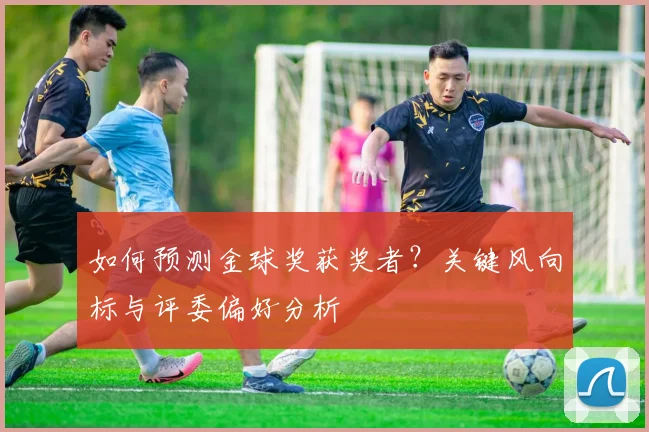 如何预测金球奖获奖者?关键风向标与评委偏好分析