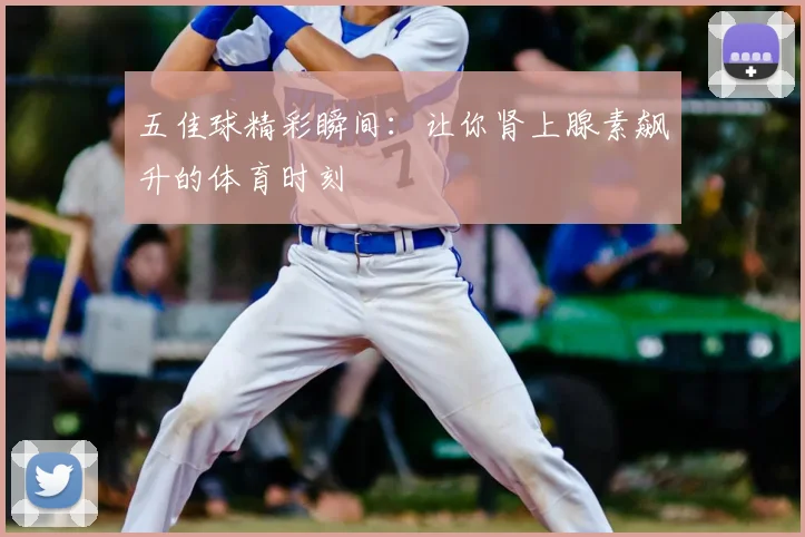 五佳球精彩瞬间:让你肾上腺素飙升的体育时刻