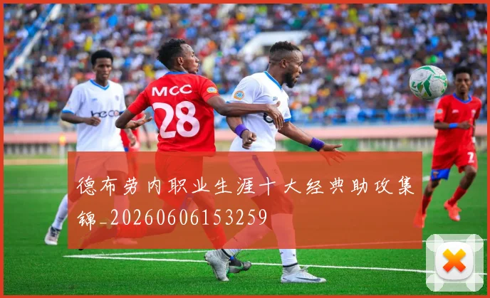 德布劳内职业生涯十大经典助攻集锦_20260606153259