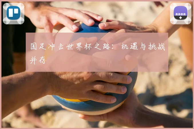 国足冲击世界杯之路:机遇与挑战并存