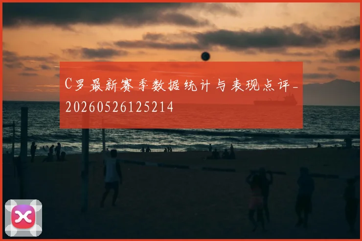 C罗最新赛季数据统计与表现点评_20260526125214