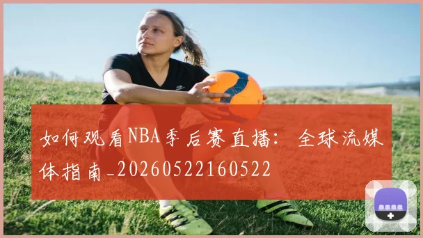 如何观看NBA季后赛直播:全球流媒体指南_20260522160522
