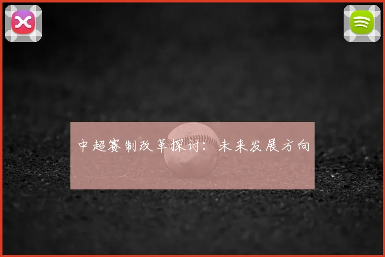 中超赛制改革探讨：未来发展方向