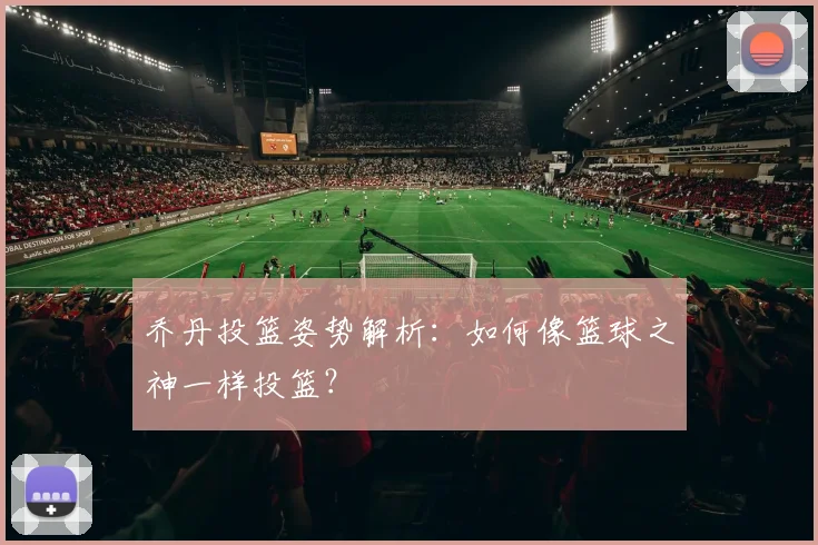 乔丹投篮姿势解析:如何像篮球之神一样投篮?