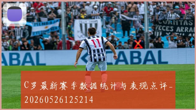 C罗最新赛季数据统计与表现点评_20260526125214