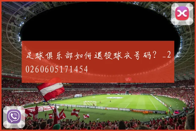 足球俱乐部如何退役球衣号码？_20260605171454