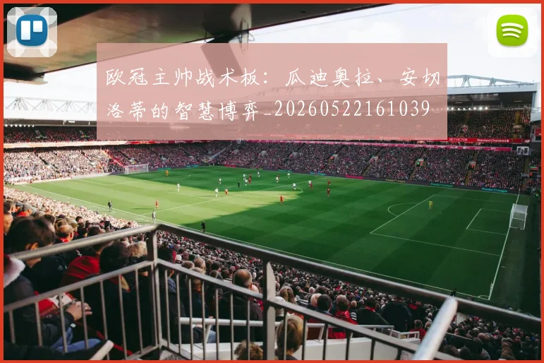 欧冠主帅战术板：瓜迪奥拉、安切洛蒂的智慧博弈_20260522161039