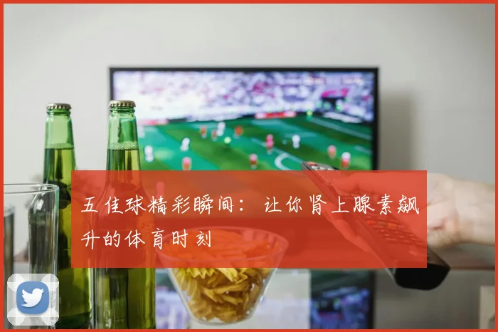 五佳球精彩瞬间:让你肾上腺素飙升的体育时刻