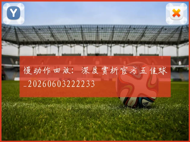 慢动作回放：深度赏析官方五佳球_20260603222233