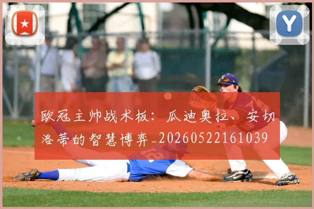 欧冠主帅战术板：瓜迪奥拉、安切洛蒂的智慧博弈_20260522161039