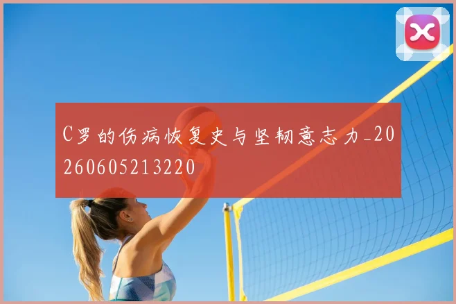 C罗的伤病恢复史与坚韧意志力_20260605213220
