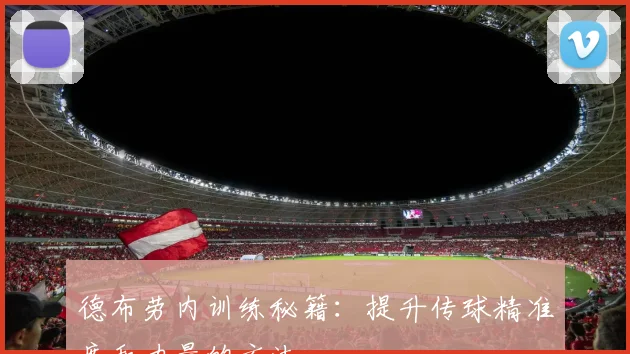 德布劳内训练秘籍：提升传球精准度和力量的方法