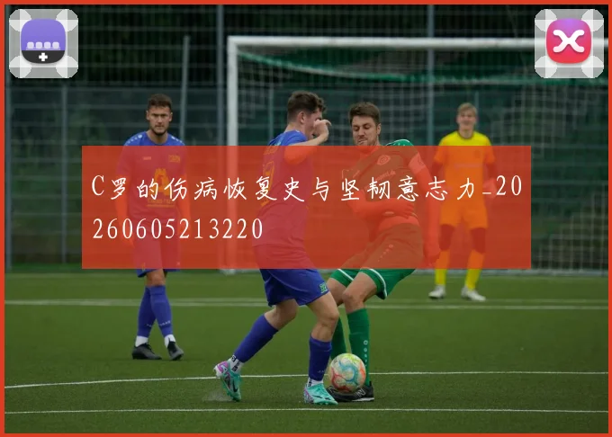 C罗的伤病恢复史与坚韧意志力_20260605213220