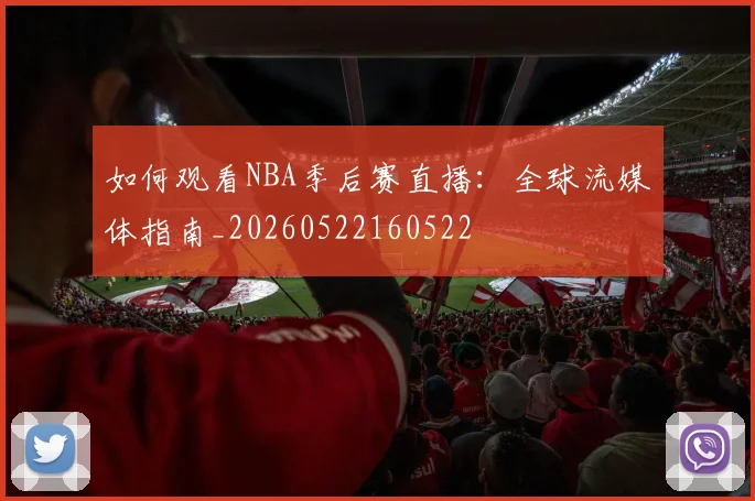 如何观看NBA季后赛直播:全球流媒体指南_20260522160522