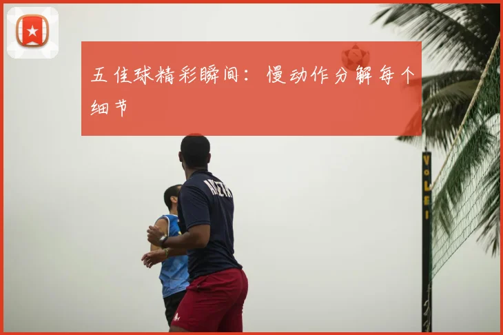 五佳球精彩瞬间:慢动作分解每个细节