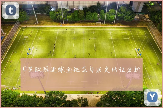 C罗欧冠进球全纪录与历史地位分析