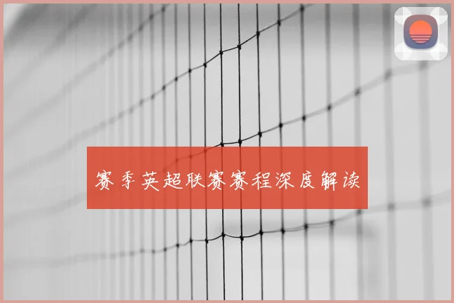 赛季英超联赛赛程深度解读