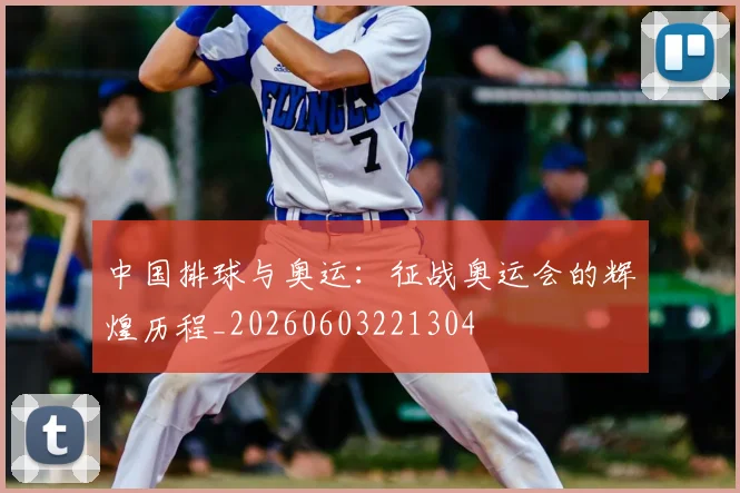 中国排球与奥运：征战奥运会的辉煌历程_20260603221304